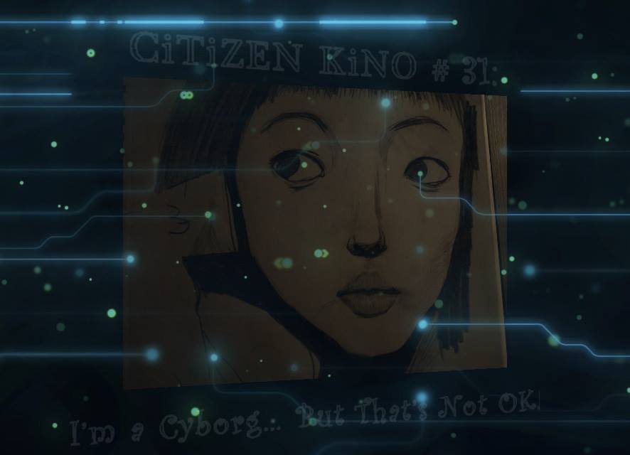 CiTiZEN KiNO #31: I’m A Cyborg, And That’s NOT OK !