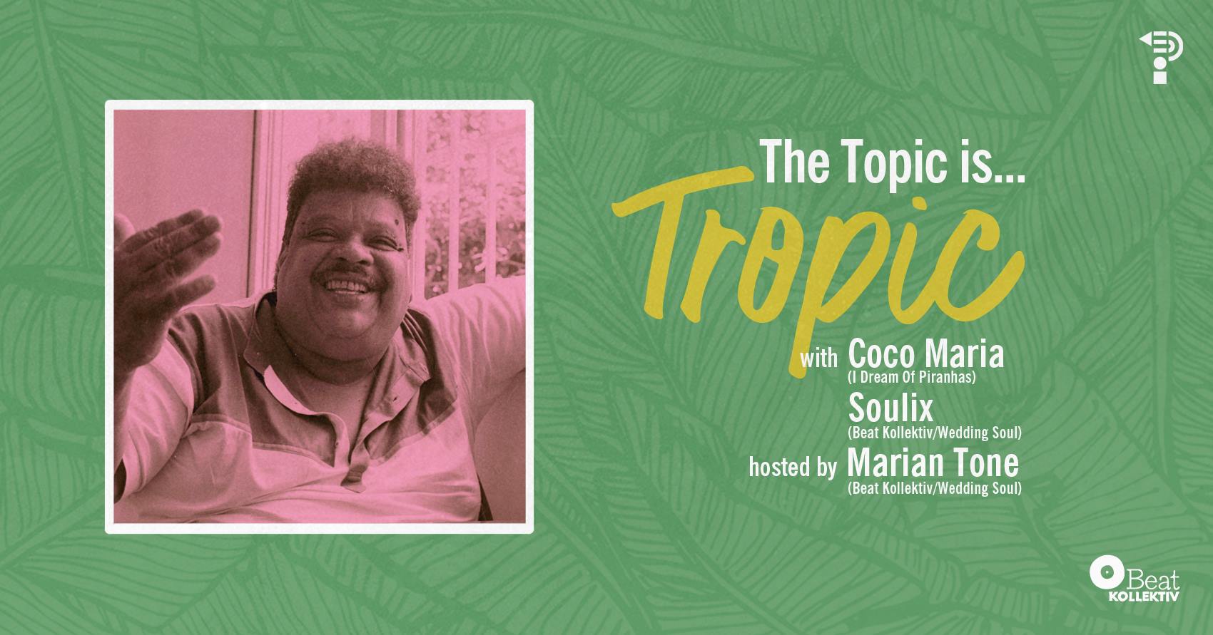 The Topic Is Tropic w/ Coco Maria, Soulix hosted by Marian Tone